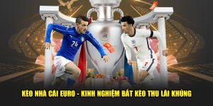 Kèo Nhà Cái Euro - Kinh Nghiệm Bắt Kèo Thu Lãi Khủng