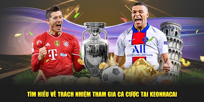 Tìm hiểu về trách nhiệm tham gia cá cược tại Keonhacai