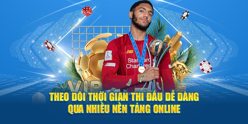 Theo dõi thời gian thi đấu dễ dàng qua nhiều nền tảng online