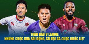 Trận Đấu V League - Những Cuộc Đua Sôi Động, Cơ Hội Cá Cược Khốc Liệt 