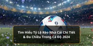 Tìm Hiểu Tỷ Lệ Kèo Nhà Cái Chi Tiết & Đa Chiều Trong Cá Độ 2024