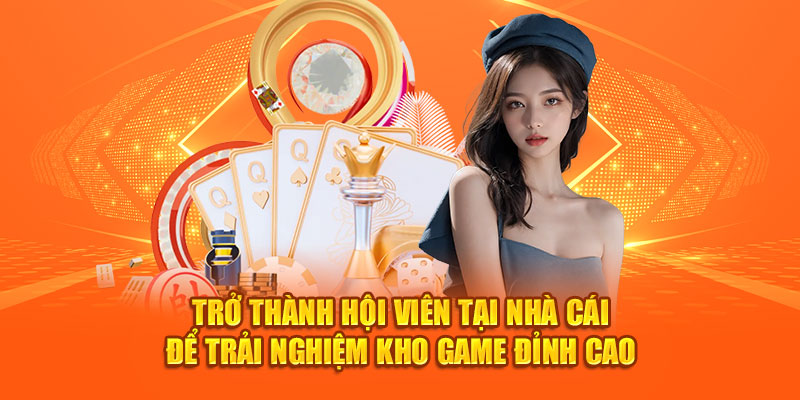 Trở thành hội viên tại nhà cái để trải nghiệm kho game đỉnh cao